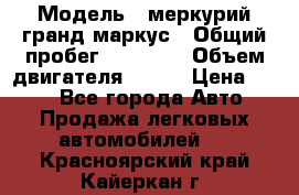  › Модель ­ меркурий гранд маркус › Общий пробег ­ 68 888 › Объем двигателя ­ 185 › Цена ­ 400 - Все города Авто » Продажа легковых автомобилей   . Красноярский край,Кайеркан г.